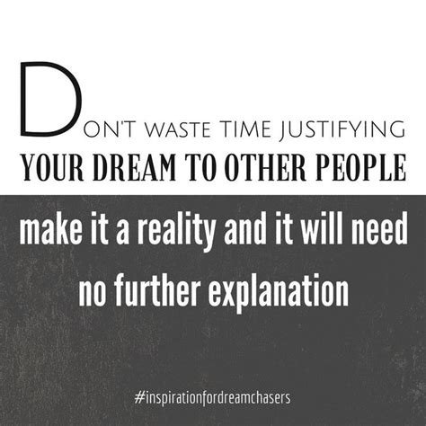 Dont Waste Time Justifying Your Dream To Other People Make It A