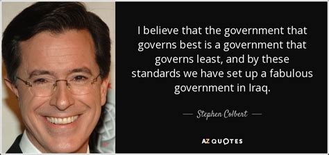 The best government is that which governs least. that government is best which governs least, because its people discipline themselves. sources consulted: Stephen Colbert quote: I believe that the government that ...