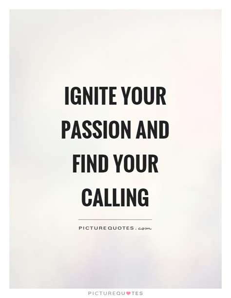Ignite Your Passion And Find Your Calling Picture Quotes
