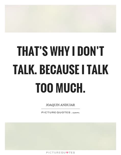 Thats Why I Dont Talk Because I Talk Too Much Picture Quotes