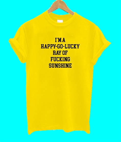 Im A Happy Go Lucky Ray Of Fucking Sunshine T Shirt