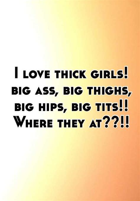 I Love Thick Girls Big Ass Big Thighs Big Hips Big Tits Where They At