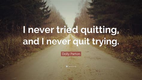 Dolly Parton Quote I Never Tried Quitting And I Never Quit Trying