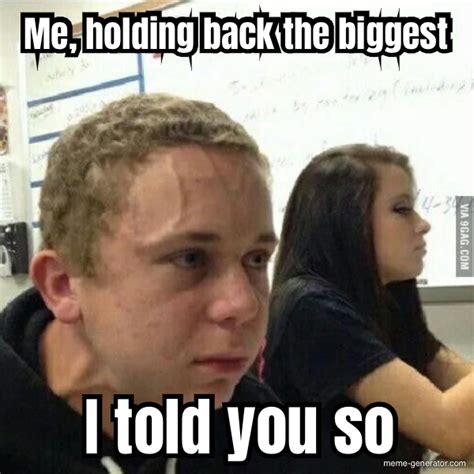 Me Holding Back The Biggest I Told You So Meme Generator