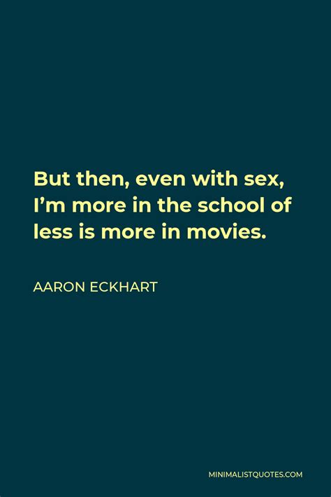 aaron eckhart quote but then even with sex i m more in the school of less is more in movies
