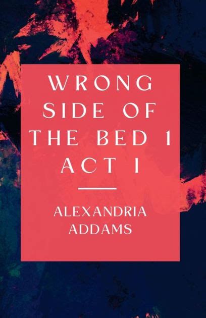 Wrong Side Of The Bed Act I By Alexandria Addams Paperback Barnes Noble