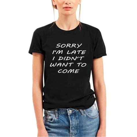 Sorry Im Late I Didnt Want To Come Sarcastic Women Funny T Shirts