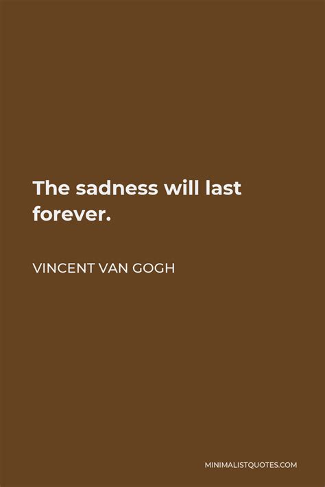 Vincent Van Gogh Quote The Sadness Will Last Forever
