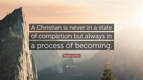 Martin Luther Quote A Christian Is Never In A State Of Completion But