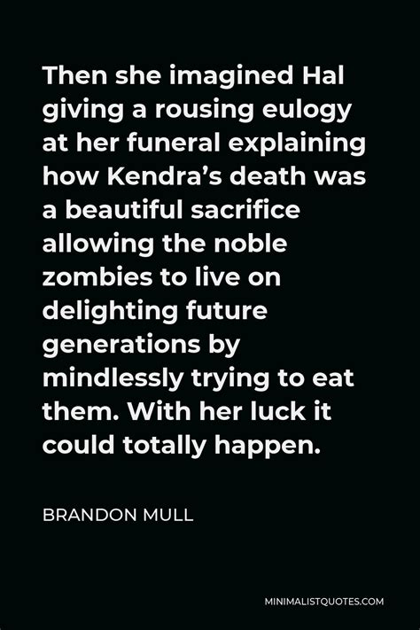Brandon Mull Quote Then She Imagined Hal Giving A Rousing Eulogy At Her Funeral Explaining How