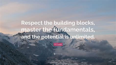 Pj Ladd Quote “respect The Building Blocks Master The Fundamentals