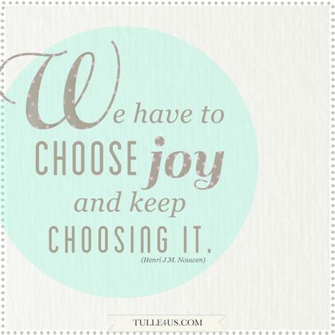 Joy Quote We Have To Choose Joy And Keep Choosing It Henri J M