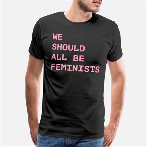 Shop We Should All Be Feminists T Shirts Online Spreadshirt