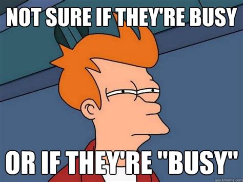 not sure if they re busy or if they re busy futurama fry quickmeme
