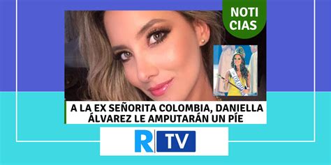 A La Ex Señorita Colombia Daniella Álvarez Le Amputarán Un Pie
