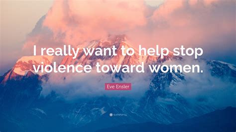 Eve Ensler Quote “i Really Want To Help Stop Violence Toward Women”