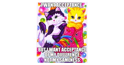 I Want Acceptance But I Want Acceptance Of My Difference Not Of My