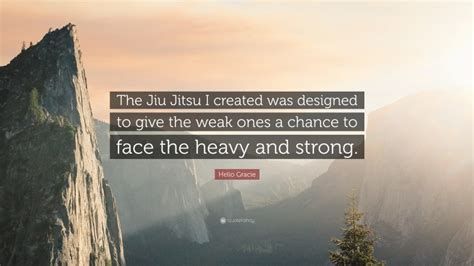 Helio Gracie Quote The Jiu Jitsu I Created Was Designed To Give The