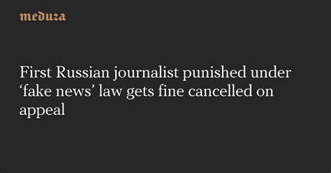 First Russian Journalist Punished Under ‘fake News’ Law Gets Fine Cancelled On Appeal — Meduza