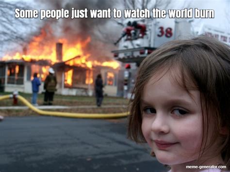 Some People Just Want To Watch The World Burn Meme Generator