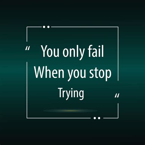 You Only Fail When You Stop Tryingmotivational Sayings And A Quote For
