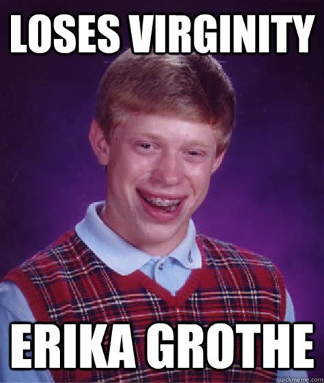 Loses Virginity Erika Grothe Bad Luck Brian Quickmeme