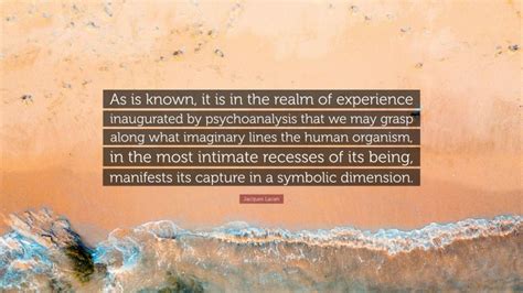 Jacques Lacan Quote “as Is Known It Is In The Realm Of Experience