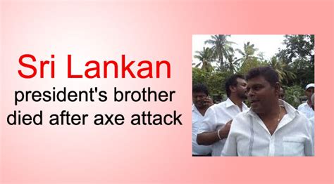 Sri Lankan Presidents Brother Died After Axe Attack