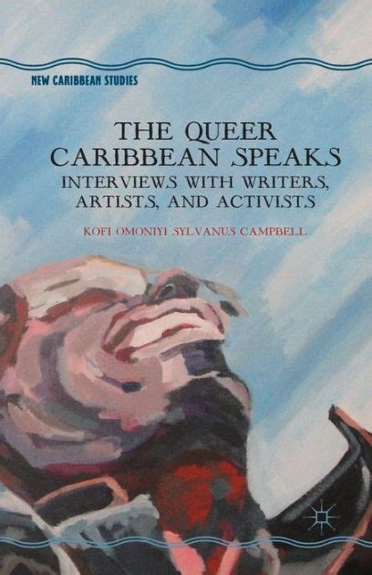 The Queer Caribbean Speaks Interviews With Writers Artists And