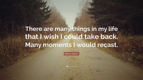 Mitch Albom Quote There Are Many Things In My Life That I Wish I