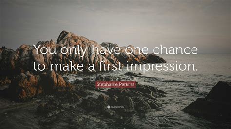 Stephanie Perkins Quote You Only Have One Chance To Make A First