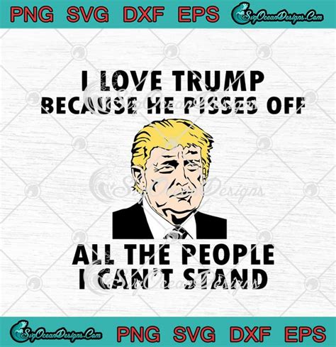 i love trump because he pisses off all the people i can t stand svg png eps dxf cricut cameo