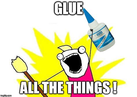 Glue All The Things Imgflip