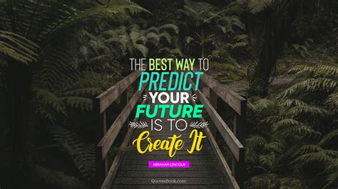 The Best Way To Predict Your Future Is To Create It Quote By Abraham Lincoln Quotesbook