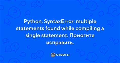 Ответы Python Syntaxerror Multiple Statements Found While