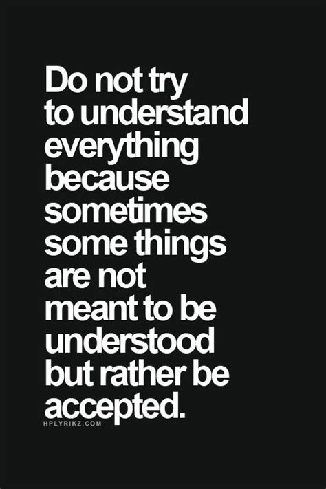Do Not Try To Understand Everything Because Sometimes Some Things Are