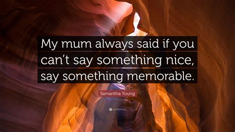 Samantha Young Quote “my Mum Always Said If You Cant Say Something Nice Say Something Memorable”