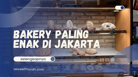 Rekomendasi Bakery Paling Enak Di Jakarta Sewa Mobil Elf Murah