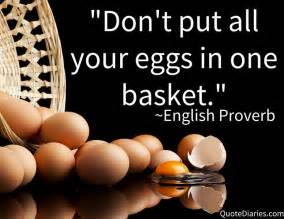 The expression is most commonly attributed to miguel cervantes, who wrote don quixote in 1605. "Don't put all your eggs in one basket." ~English Proverb ...