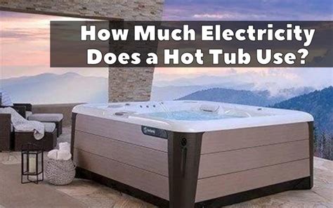 How Much Electricity Does A Hot Tub Use Backyard Advisor