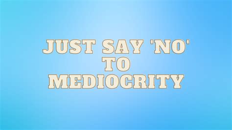 Just Say No To Mediocrity Youtube