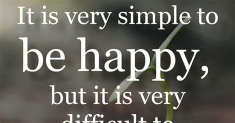 It Is Very Simple To Be Happy But It Is Very Difficult To Be Simple