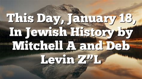 This Day January 18 In Jewish History By Mitchell A And Deb Levin Z”l