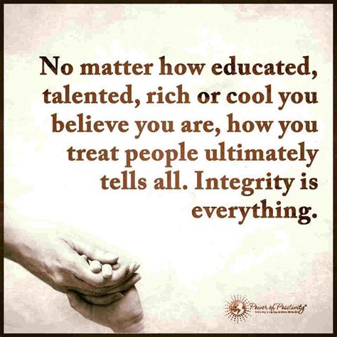 Maybe you would like to learn more about one of these? Integrity Is Everything. How you treat people ultimately ...