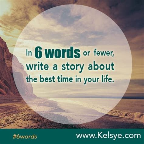 In Six Words Or Fewer Write A Story About The Best Time In Your Life
