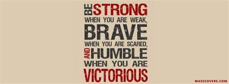 Be Strong When You Are Weak Brave When You Are Scared And Humble When You Are Victorious Fb