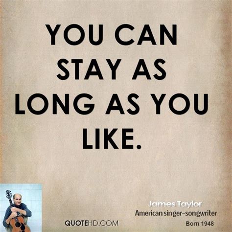 And don't worry about staying too long and losing your u.s. James Taylor Quotes | QuoteHD