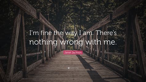 Janet Jackson Quote Im Fine The Way I Am Theres Nothing Wrong With