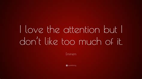 Love hard when there is love to be had. Eminem Quote: "I love the attention but I don't like too much of it." (12 wallpapers) - Quotefancy