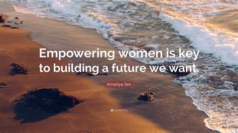 Amartya Sen Quote: “Empowering women is key to building a future we want.”